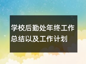 学校后勤处年终工作总结以及工作计划范文