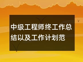 中级工程师终工作总结以及工作计划范文