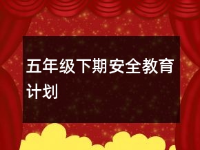 五年级下期安全教育计划
