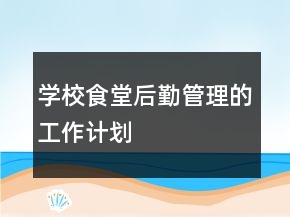 学校食堂后勤管理的工作计划