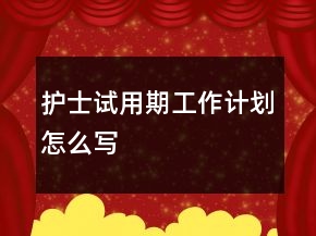 护士试用期工作计划怎么写