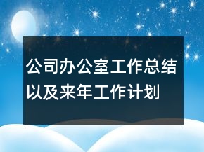 公司办公室工作总结以及来年工作计划范文