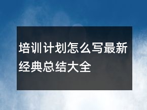 培训计划怎么写最新经典总结大全