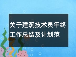 关于建筑技术员年终工作总结及计划范文精选