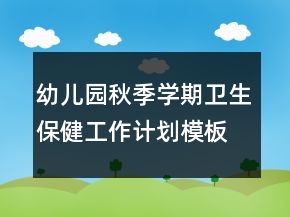 幼儿园秋季学期卫生保健工作计划模板