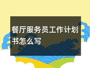 餐厅服务员工作计划书怎么写
