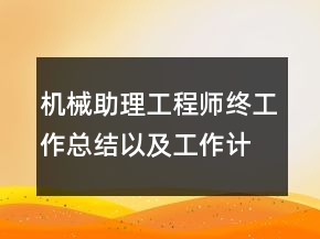 机械助理工程师终工作总结以及工作计划范文