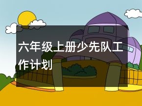 六年级上册少先队工作计划