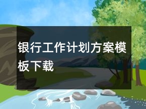 银行工作计划方案模板下载