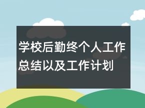 学校后勤终个人工作总结以及工作计划范文