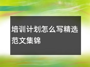 培训计划怎么写精选范文集锦