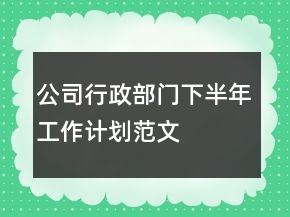 公司行政部门下半年工作计划范文