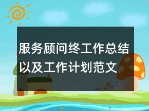 服务顾问终工作总结以及工作计划范文精选