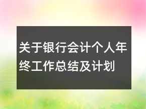 关于银行会计个人年终工作总结及计划范文精选