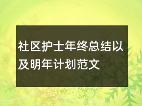 社区护士年终总结以及明年计划范文