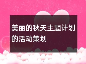 “美丽的秋天主题计划”的活动策划