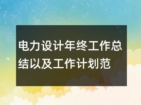 电力设计年终工作总结以及工作计划范文