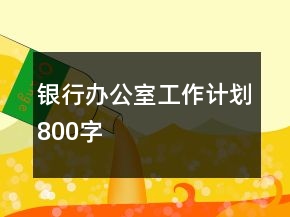 银行办公室工作计划800字