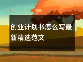 创业计划书怎么写最新精选范文