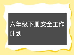 六年级下册安全工作计划