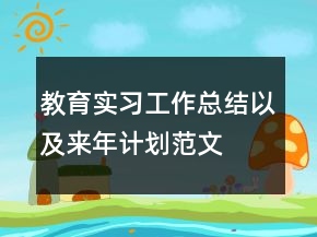 教育实习工作总结以及来年计划范文