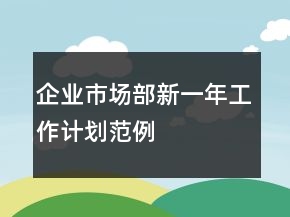 企业市场部新一年工作计划范例