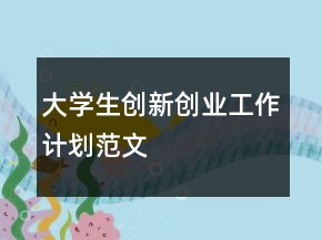 大学生创新创业工作计划范文