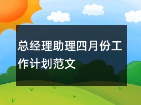 总经理助理四月份工作计划范文