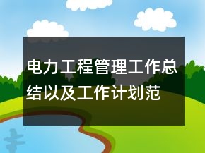 电力工程管理工作总结以及工作计划范文