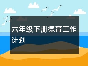 六年级下册德育工作计划