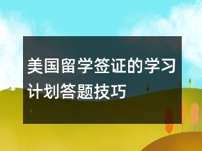 美国留学签证的学习计划答题技巧