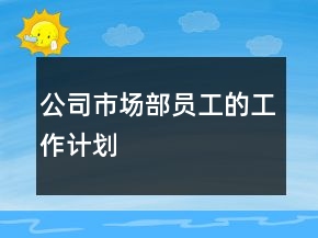 公司市场部员工的工作计划