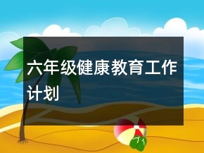 六年级健康教育工作计划