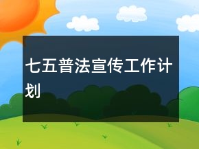 七五普法宣传工作计划