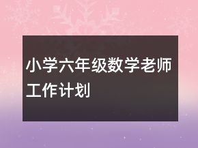 小学六年级数学老师工作计划