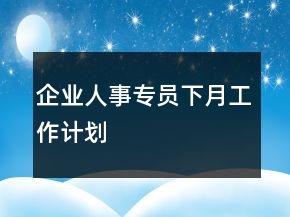 企业人事专员下月工作计划