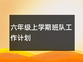 六年级上学期班队工作计划