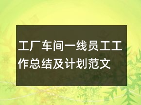 工厂车间一线员工工作总结及计划范文精选