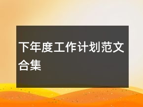 下年度工作计划范文合集