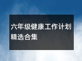 六年级健康工作计划精选合集