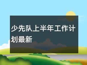 少先队上半年工作计划最新