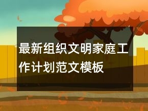 最新组织文明家庭工作计划范文模板