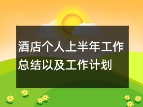 酒店个人上半年工作总结以及工作计划范文