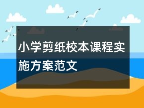 小学剪纸校本课程实施方案范文