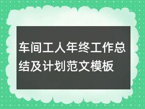 车间工人年终工作总结及计划范文模板