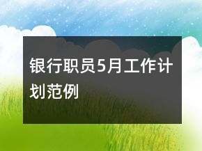 银行职员5月工作计划范例