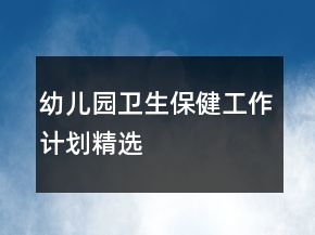 幼儿园卫生保健工作计划精选