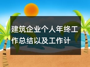 建筑企业个人年终工作总结以及工作计划范文
