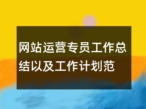 网站运营专员工作总结以及工作计划范文