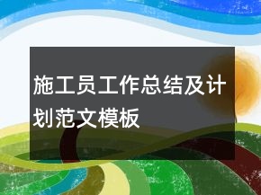 施工员工作总结及计划范文模板